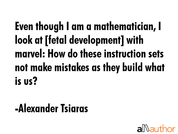 Even though I am a mathematician, I look at [fetal development] with marvel: How do these... - Alexander Tsiaras Quote GIF