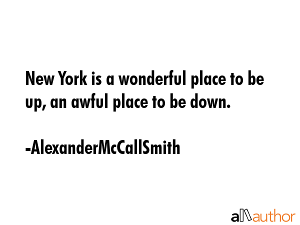 New York is a wonderful place to be up, an awful place to be down. - AlexanderMcCallSmith Quote GIF