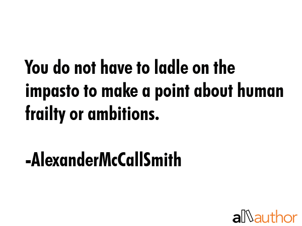You do not have to ladle on the impasto to make a point about human frailty or ambitions. - AlexanderMcCallSmith Quote GIF