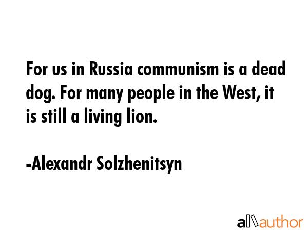 For us in Russia communism is a dead dog. For many people in the West, it is still a living lion. - Alexandr Solzhenitsyn Quote GIF