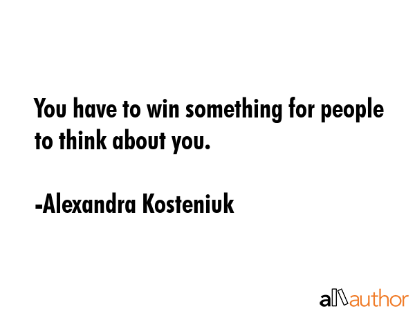 You have to win something for people to think about you. - Alexandra Kosteniuk Quote GIF