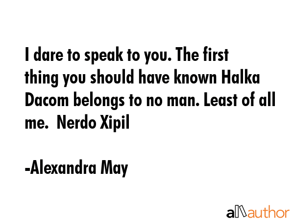I dare to speak to you. The first thing you should have known Halka Dacom belongs to no man. Least... - Alexandra May Quote GIF