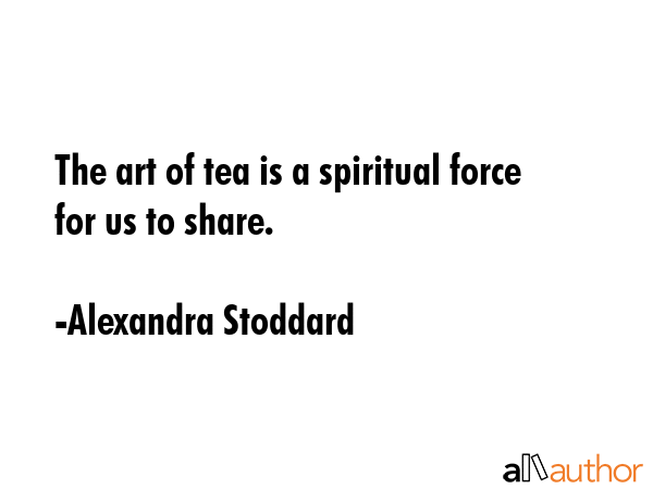 The art of tea is a spiritual force for us to share. - Alexandra Stoddard Quote GIF