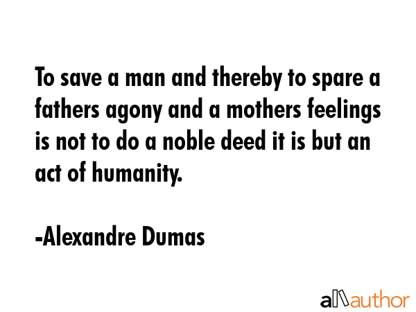 To save a man and thereby to spare a fathers agony and a mothers feelings is not to do a noble deed... - Alexandre Dumas Quote GIF