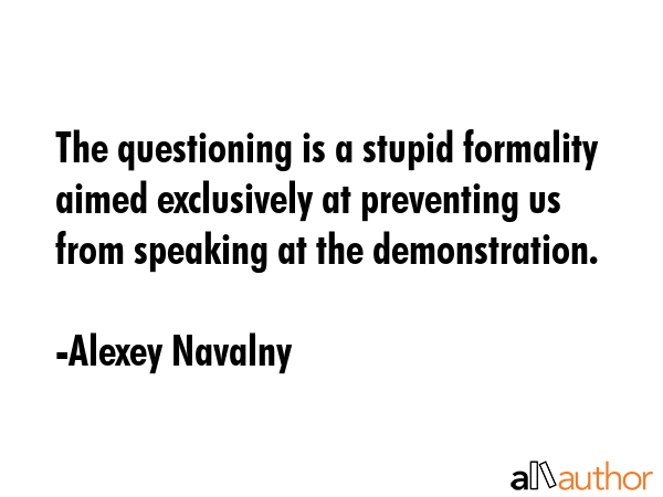The questioning is a stupid formality aimed exclusively at preventing us from speaking at the... - Alexey Navalny Quote GIF