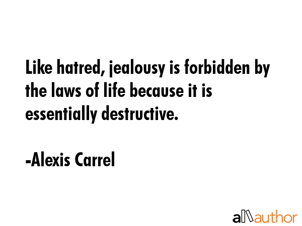 Like hatred, jealousy is forbidden by the laws of life because it is essentially destructive. - Alexis Carrel Quote GIF