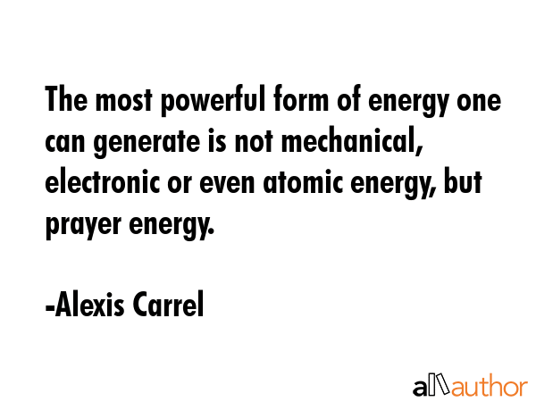 The most powerful form of energy one can generate is not mechanical, electronic or even atomic... - Alexis Carrel Quote GIF
