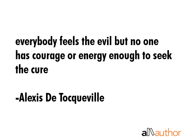 everybody feels the evil but no one has courage or energy enough to seek the cure - Alexis De Tocqueville Quote GIF