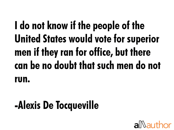 I do not know if the people of the United States would vote for superior men if they ran for... - Alexis De Tocqueville Quote GIF