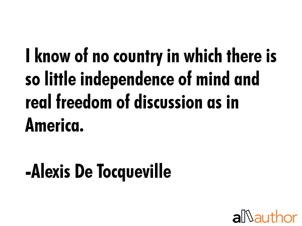 I know of no country in which there is so little independence of mind and real freedom of... - Alexis De Tocqueville Quote GIF