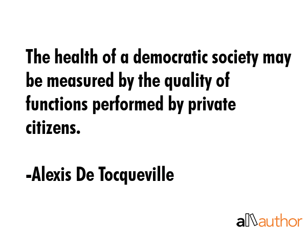 The health of a democratic society may be measured by the quality of functions performed by private... - Alexis De Tocqueville Quote GIF