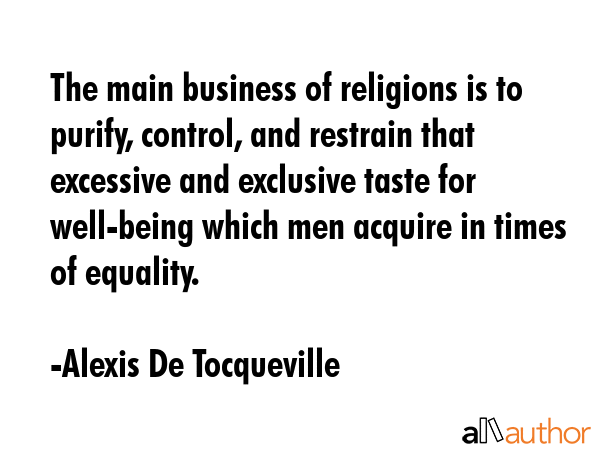 The main business of religions is to purify, control, and restrain that excessive and exclusive... - Alexis De Tocqueville Quote GIF