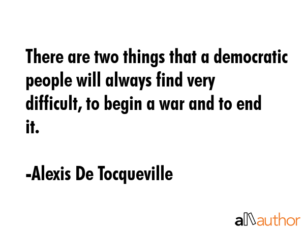 There are two things that a democratic people will always find very difficult, to begin a war and... - Alexis De Tocqueville Quote GIF