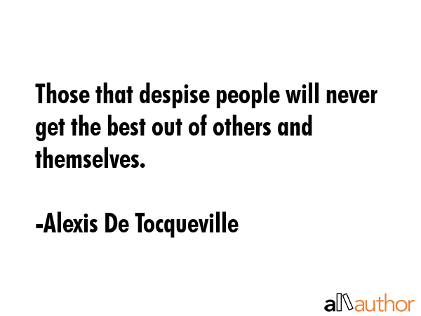 Those that despise people will never get the best out of others and themselves. - Alexis De Tocqueville Quote