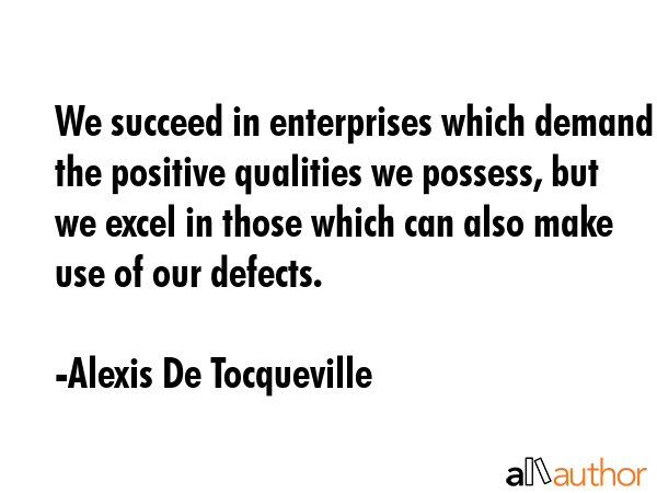 We succeed in enterprises which demand the positive qualities we possess, but we excel in those... - Alexis De Tocqueville Quote GIF