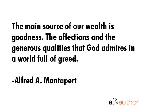 The main source of our wealth is goodness. The affections and the generous qualities that God... - Alfred A. Montapert Quote GIF
