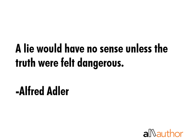 A lie would have no sense unless the truth were felt dangerous. - Alfred Adler Quote GIF