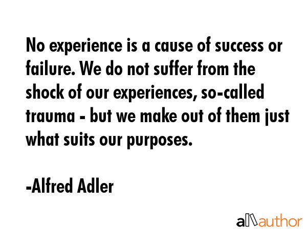 No experience is a cause of success or failure. We do not suffer from the shock of our experiences,... - Alfred Adler Quote GIF