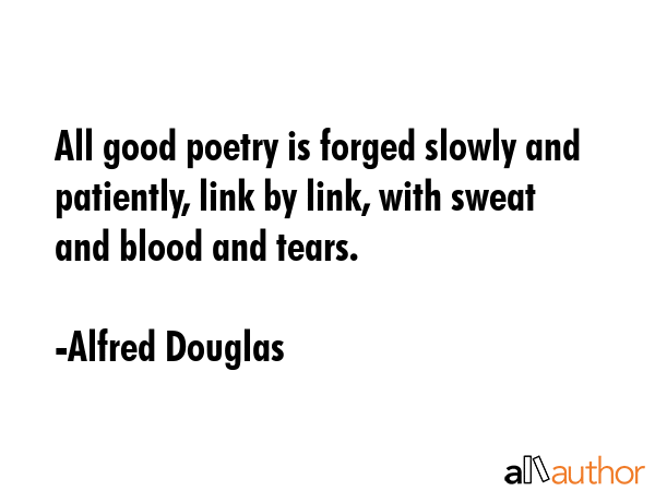 All good poetry is forged slowly and patiently, link by link, with sweat and blood and tears. - Alfred Douglas Quote GIF