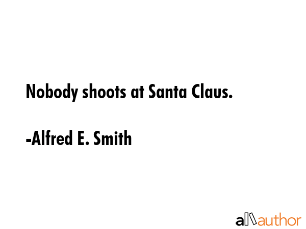Nobody shoots at Santa Claus. - Alfred E. Smith Quote GIF