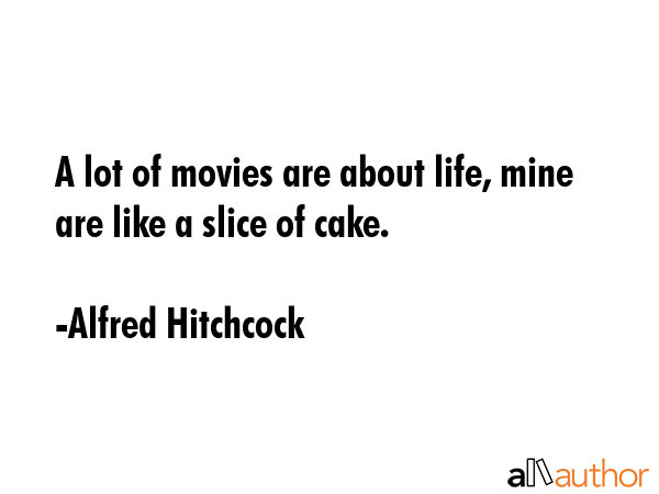 A lot of movies are about life, mine are like a slice of cake. - Alfred Hitchcock Quote GIF