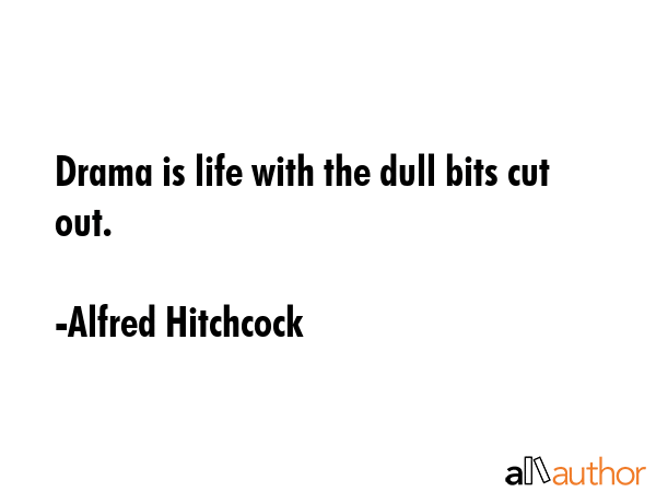 Drama is life with the dull bits cut out. - Alfred Hitchcock Quote GIF