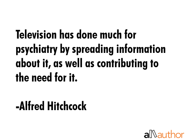 Television has done much for psychiatry by spreading information about it, as well as contributing... - Alfred Hitchcock Quote GIF