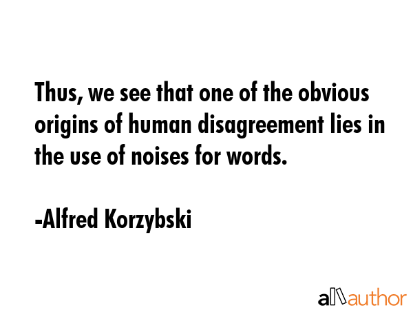 Thus, we see that one of the obvious origins of human disagreement lies in the use of noises for... - Alfred Korzybski Quote GIF