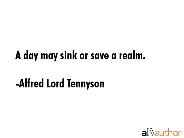 A day may sink or save a realm. - Alfred Lord Tennyson Quote GIF