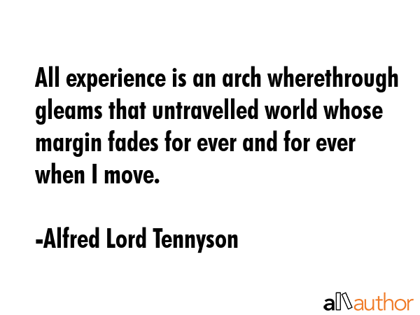 All experience is an arch wherethrough gleams that untravelled world whose margin fades for ever... - Alfred Lord Tennyson Quote GIF