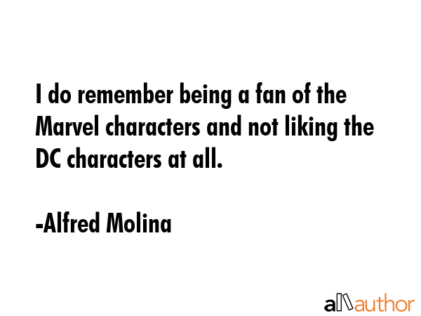 I do remember being a fan of the Marvel characters and not liking the DC characters at all. - Alfred Molina Quote GIF