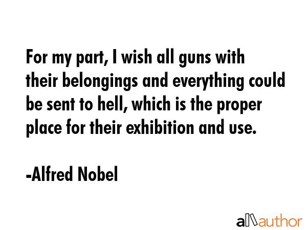 For my part, I wish all guns with their belongings and everything could be sent to hell, which is... - Alfred Nobel Quote GIF