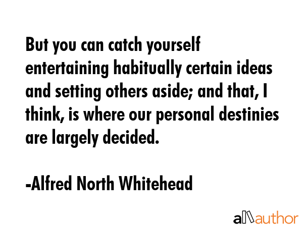 But you can catch yourself entertaining habitually certain ideas and setting others aside; and... - Alfred North Whitehead Quote GIF