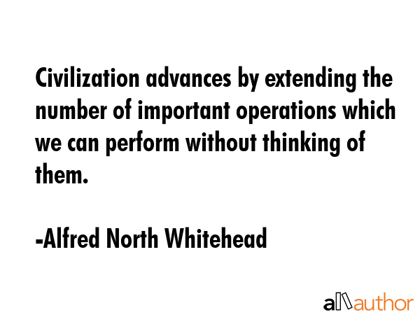 Civilization advances by extending the number of important operations which we can perform without... - Alfred North Whitehead Quote GIF