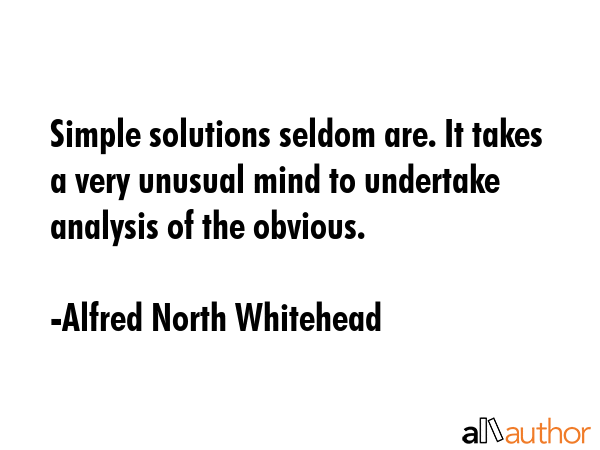 Simple solutions seldom are. It takes a very unusual mind to undertake analysis of the obvious. - Alfred North Whitehead Quote GIF