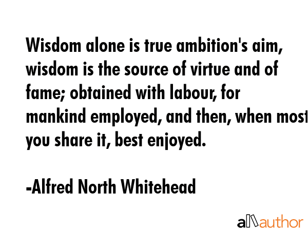 Wisdom alone is true ambition\