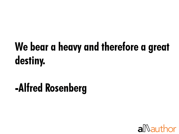 We bear a heavy and therefore a great destiny. - Alfred Rosenberg Quote GIF