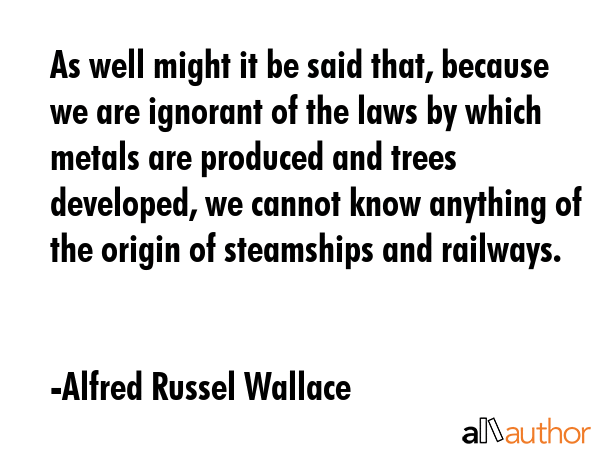 As well might it be said that, because we are ignorant of the laws by which metals are produced and... - Alfred Russel Wallace Quote GIF