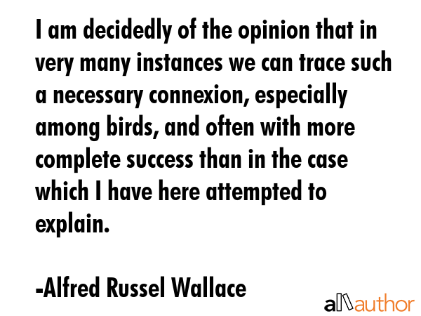 I am decidedly of the opinion that in very many instances we can trace such a necessary connexion,... - Alfred Russel Wallace Quote GIF