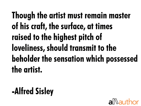 Though the artist must remain master of his craft, the surface, at times raised to the highest... - Alfred Sisley Quote GIF