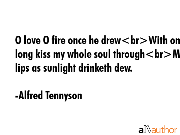 O love O fire once he drewWith one long kiss my whole soul throughMy lips as sunlight drinketh dew. - Alfred Tennyson Quote GIF
