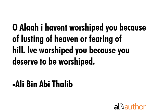 O Alaah i havent worshiped you because of lusting of heaven or fearing of hill. Ive worshiped you... - Ali Bin Abi Thalib Quote GIF