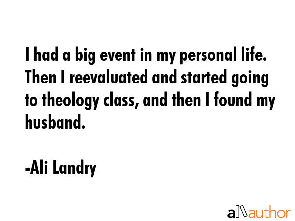 I had a big event in my personal life. Then I reevaluated and started going to theology class, and... - Ali Landry Quote GIF