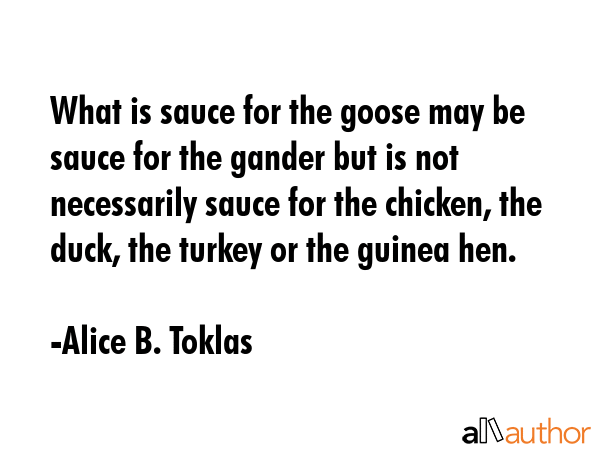 What is sauce for the goose may be sauce for the gander but is not necessarily sauce for the... - Alice B. Toklas Quote GIF