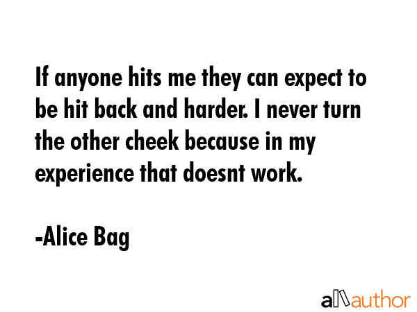 If anyone hits me they can expect to be hit back and harder. I never turn the other cheek because... - Alice Bag Quote GIF