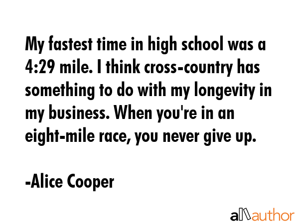 My fastest time in high school was a 4:29 mile. I think cross-country has something to do with my... - Alice Cooper Quote GIF