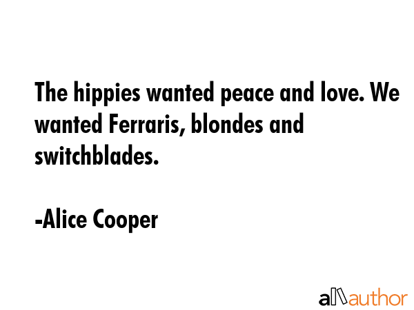 The hippies wanted peace and love. We wanted Ferraris, blondes and switchblades. - Alice Cooper Quote GIF