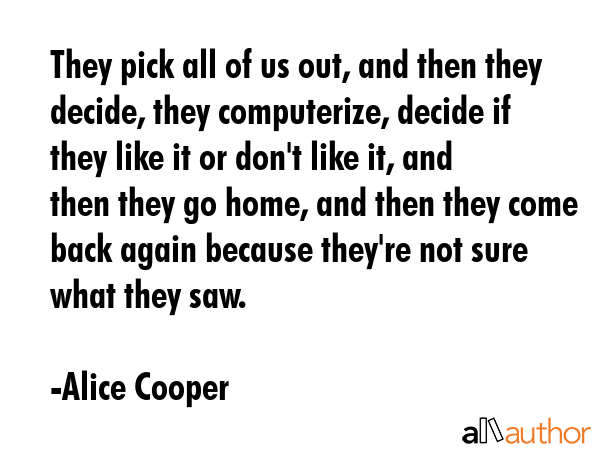 They pick all of us out, and then they decide, they computerize, decide if they like it or don\