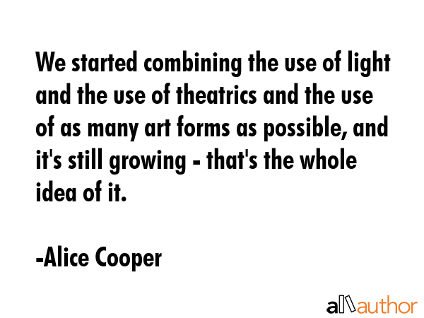 We started combining the use of light and the use of theatrics and the use of as many art forms as... - Alice Cooper Quote GIF