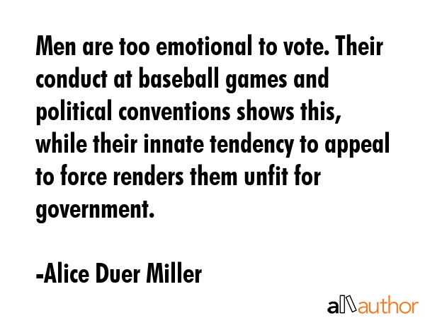 Men are too emotional to vote. Their conduct at baseball games and political conventions shows... - Alice Duer Miller Quote GIF